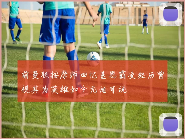 前曼联按摩师回忆基恩霸凌经历曾视其为英雄如今无话可说