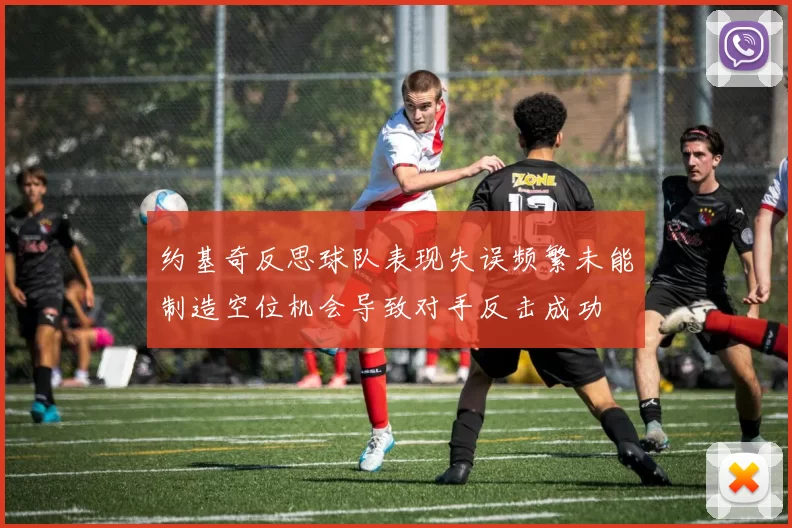 约基奇反思球队表现失误频繁未能制造空位机会导致对手反击成功
