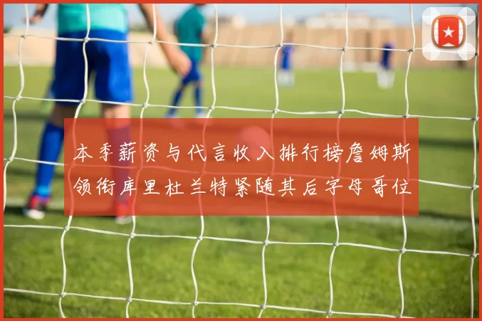 本季薪资与代言收入排行榜詹姆斯领衔库里杜兰特紧随其后字母哥位列第四