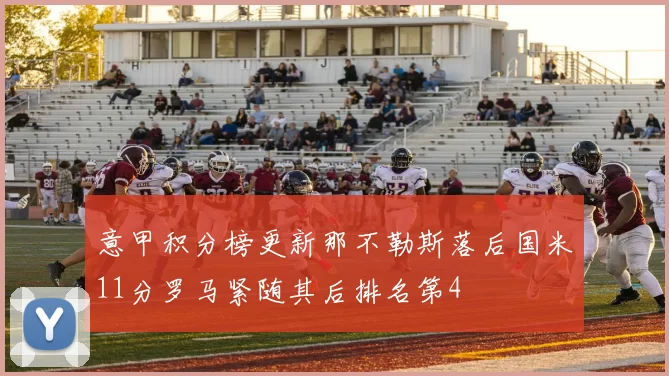 意甲积分榜更新那不勒斯落后国米11分罗马紧随其后排名第4