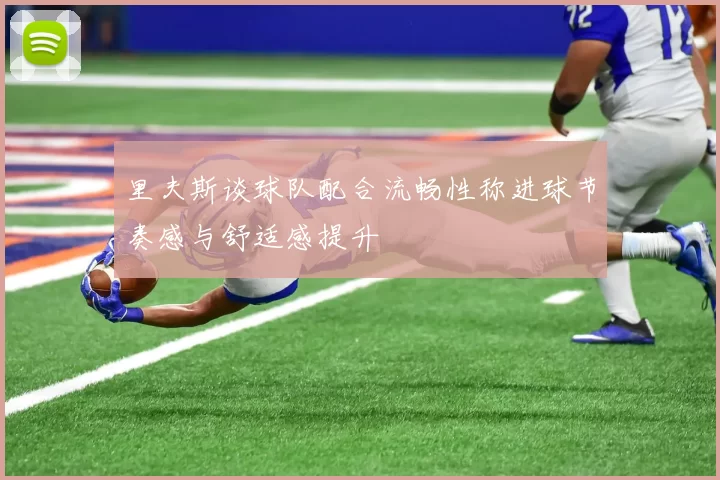 里夫斯谈球队配合流畅性称进球节奏感与舒适感提升