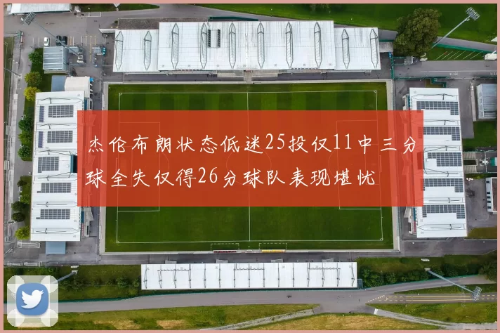 杰伦布朗状态低迷25投仅11中三分球全失仅得26分球队表现堪忧