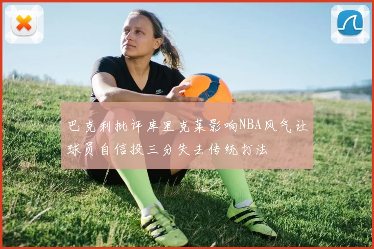 巴克利批评库里克莱影响NBA风气让球员自信投三分失去传统打法
